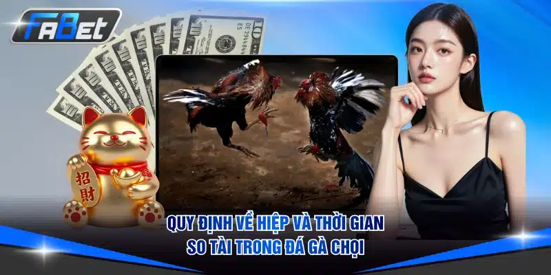 Quy định về hiệp và thời gian so tài trong đá gà chọi